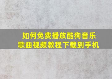 如何免费播放酷狗音乐歌曲视频教程下载到手机