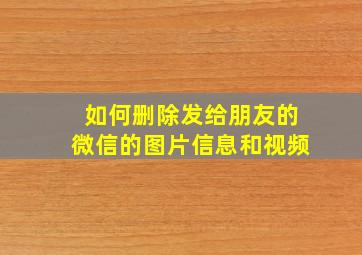 如何删除发给朋友的微信的图片信息和视频