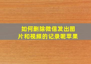 如何删除微信发出图片和视频的记录呢苹果