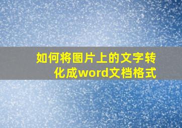 如何将图片上的文字转化成word文档格式