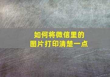 如何将微信里的图片打印清楚一点