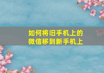 如何将旧手机上的微信移到新手机上