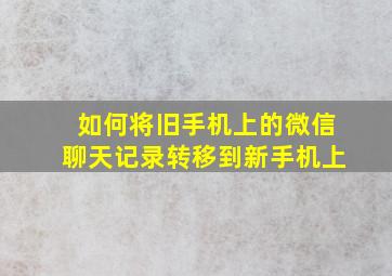 如何将旧手机上的微信聊天记录转移到新手机上