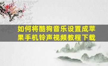 如何将酷狗音乐设置成苹果手机铃声视频教程下载