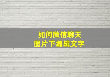 如何微信聊天图片下编辑文字