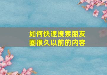 如何快速搜索朋友圈很久以前的内容