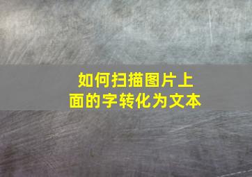 如何扫描图片上面的字转化为文本