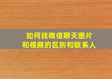 如何找微信聊天图片和视频的区别和联系人