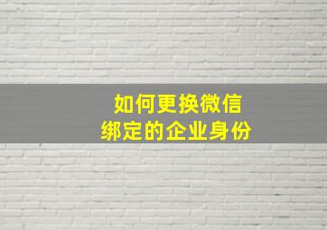 如何更换微信绑定的企业身份