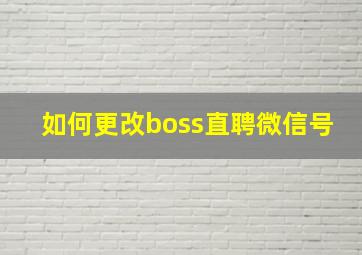 如何更改boss直聘微信号