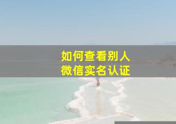 如何查看别人微信实名认证