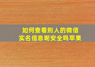 如何查看别人的微信实名信息呢安全吗苹果