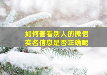 如何查看别人的微信实名信息是否正确呢