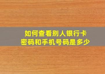 如何查看别人银行卡密码和手机号码是多少