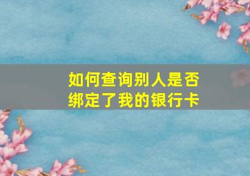 如何查询别人是否绑定了我的银行卡