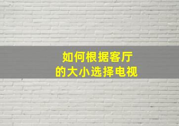 如何根据客厅的大小选择电视