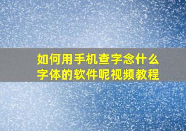 如何用手机查字念什么字体的软件呢视频教程