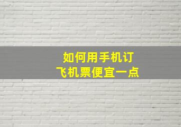 如何用手机订飞机票便宜一点