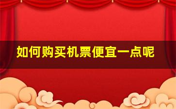 如何购买机票便宜一点呢