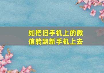 如把旧手机上的微信转到新手机上去