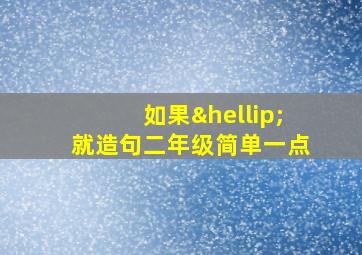 如果…就造句二年级简单一点