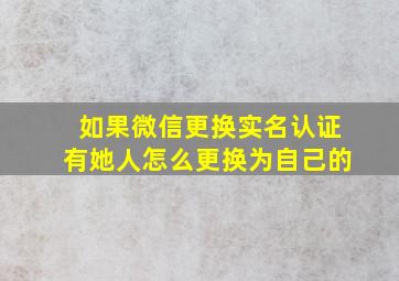 如果微信更换实名认证有她人怎么更换为自己的