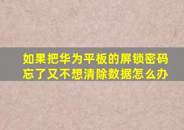 如果把华为平板的屏锁密码忘了又不想清除数据怎么办