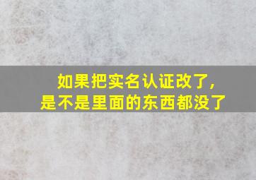 如果把实名认证改了,是不是里面的东西都没了