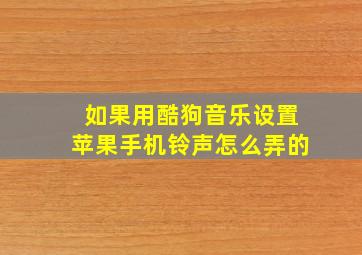 如果用酷狗音乐设置苹果手机铃声怎么弄的