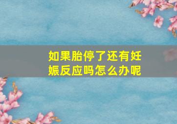 如果胎停了还有妊娠反应吗怎么办呢