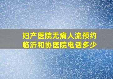 妇产医院无痛人流预约临沂和协医院电话多少