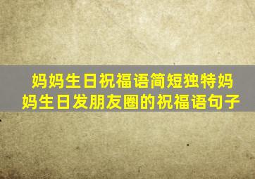 妈妈生日祝福语简短独特妈妈生日发朋友圈的祝福语句子