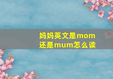 妈妈英文是mom还是mum怎么读