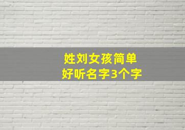 姓刘女孩简单好听名字3个字