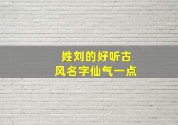 姓刘的好听古风名字仙气一点