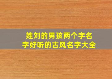 姓刘的男孩两个字名字好听的古风名字大全