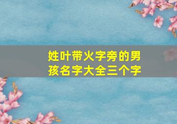 姓叶带火字旁的男孩名字大全三个字