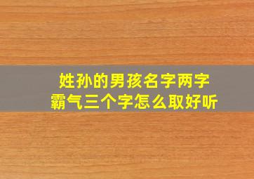 姓孙的男孩名字两字霸气三个字怎么取好听