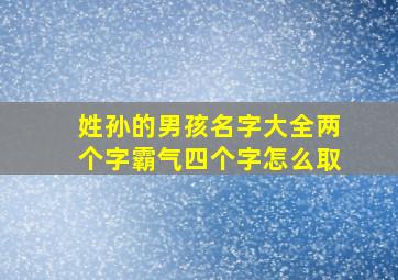 姓孙的男孩名字大全两个字霸气四个字怎么取