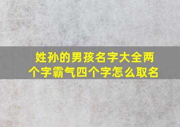 姓孙的男孩名字大全两个字霸气四个字怎么取名