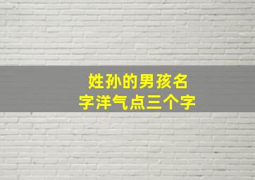 姓孙的男孩名字洋气点三个字