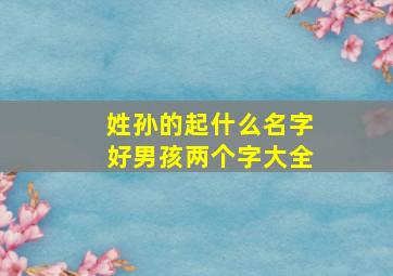 姓孙的起什么名字好男孩两个字大全