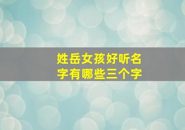 姓岳女孩好听名字有哪些三个字