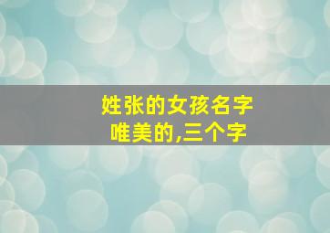 姓张的女孩名字唯美的,三个字