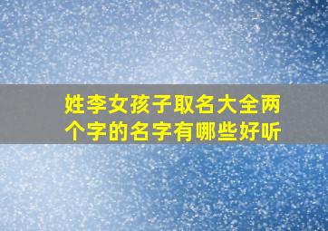 姓李女孩子取名大全两个字的名字有哪些好听