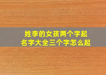 姓李的女孩两个字起名字大全三个字怎么起