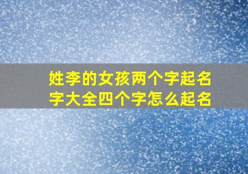 姓李的女孩两个字起名字大全四个字怎么起名