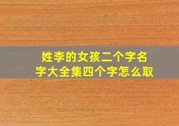 姓李的女孩二个字名字大全集四个字怎么取