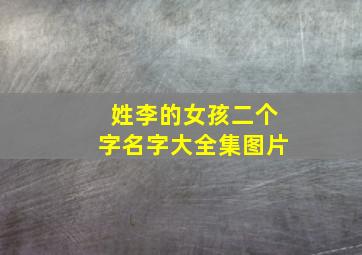 姓李的女孩二个字名字大全集图片