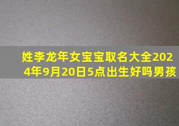 姓李龙年女宝宝取名大全2024年9月20日5点出生好吗男孩